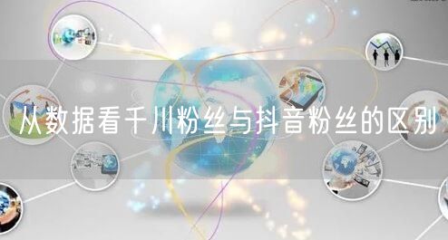 从数据看千川粉丝与抖音粉丝的区别
