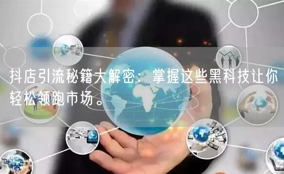 抖店引流秘籍大解密：掌握这些黑科技让你轻松领跑市场。