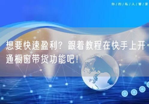 想要快速盈利？跟着教程在快手上开通橱窗带货功能吧！