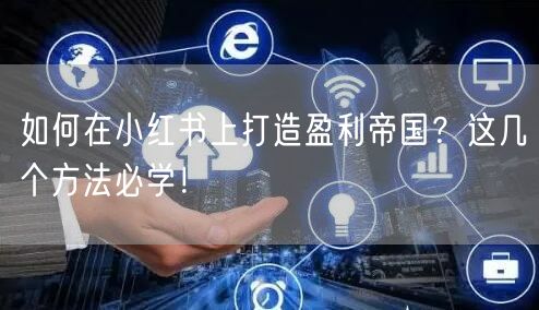 如何在小红书上打造盈利帝国？这几个方法必学！