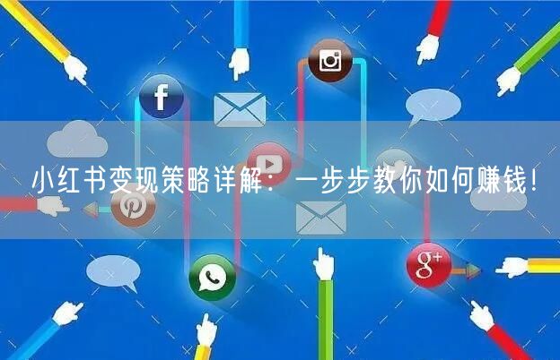 小红书变现策略详解：一步步教你如何赚钱！