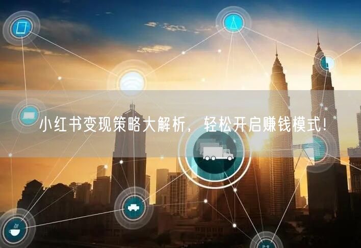 小红书变现策略大解析，轻松开启赚钱模式！