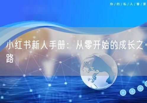 小红书新人手册：从零开始的成长之路