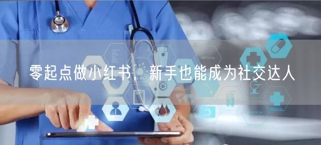 零起点做小红书，新手也能成为社交达人