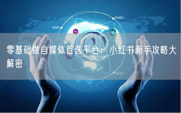 零基础做自媒体首选平台：小红书新手攻略大解密