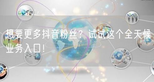 想要更多抖音粉丝？试试这个全天候业务入口！