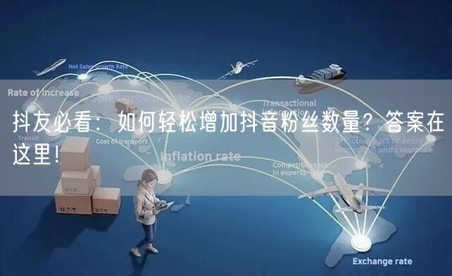 抖友必看：如何轻松增加抖音粉丝数量？答案在这里！