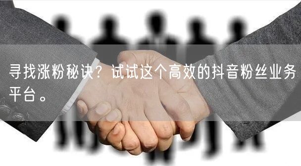 寻找涨粉秘诀？试试这个高效的抖音粉丝业务平台。