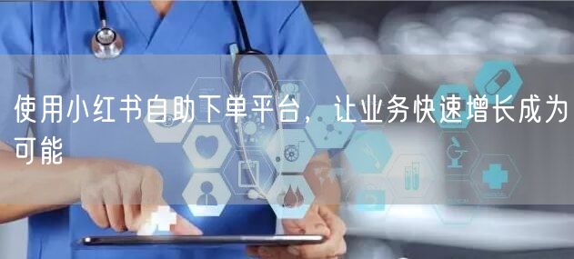 使用小红书自助下单平台，让业务快速增长成为可能