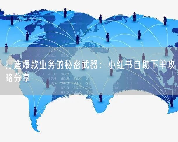 打造爆款业务的秘密武器：小红书自助下单攻略分享