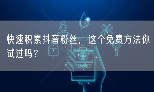 快速积累抖音粉丝，这个免费方法你试过吗？