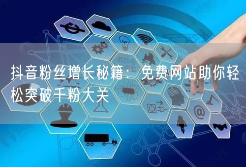 抖音粉丝增长秘籍：免费网站助你轻松突破千粉大关