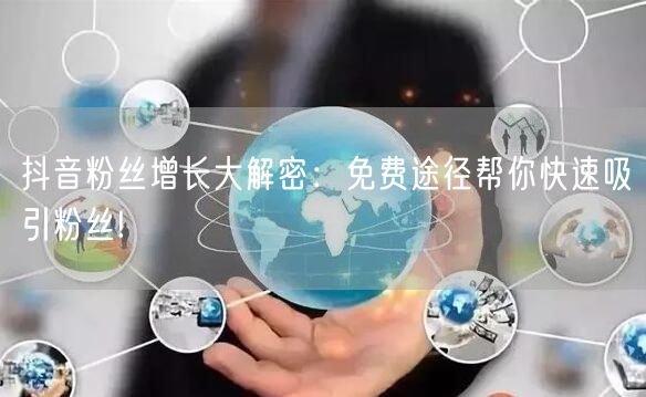 抖音粉丝增长大解密：免费途径帮你快速吸引粉丝!