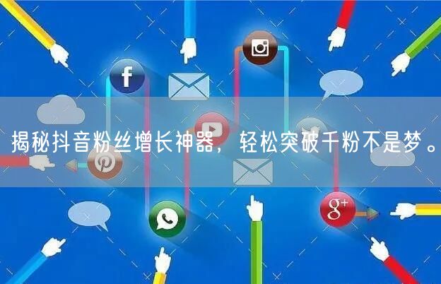 揭秘抖音粉丝增长神器，轻松突破千粉不是梦。