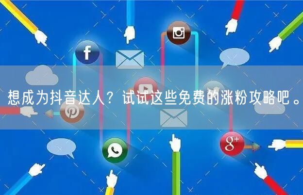 想成为抖音达人？试试这些免费的涨粉攻略吧。