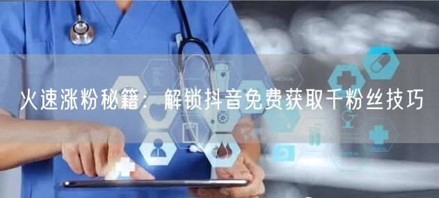 火速涨粉秘籍：解锁抖音免费获取千粉丝技巧
