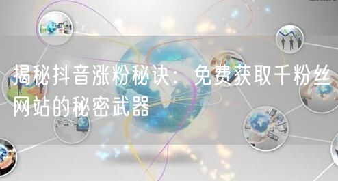 揭秘抖音涨粉秘诀：免费获取千粉丝网站的秘密武器