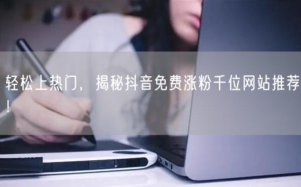 轻松上热门，揭秘抖音免费涨粉千位网站推荐！