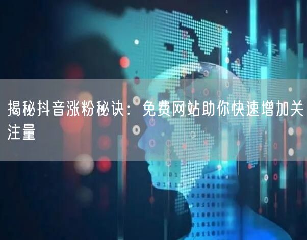 揭秘抖音涨粉秘诀：免费网站助你快速增加关注量